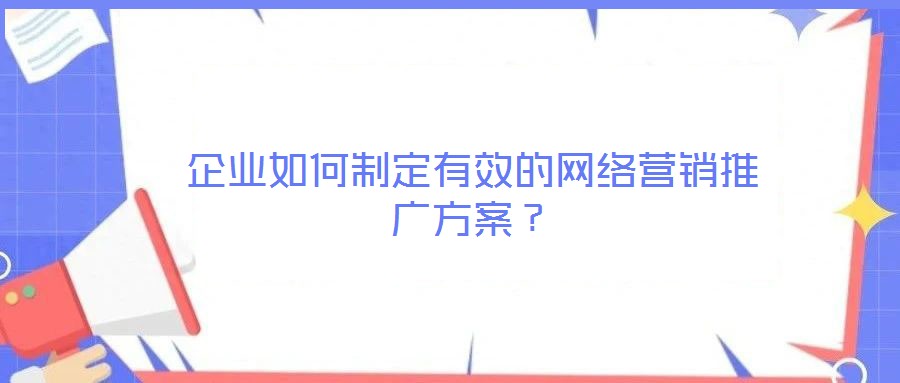 企業(yè)如何制定有效的網(wǎng)絡營銷推廣方案?