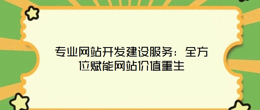 專業(yè)網(wǎng)站開發(fā)建設(shè)服務(wù):全方位賦能網(wǎng)站價(jià)值重生