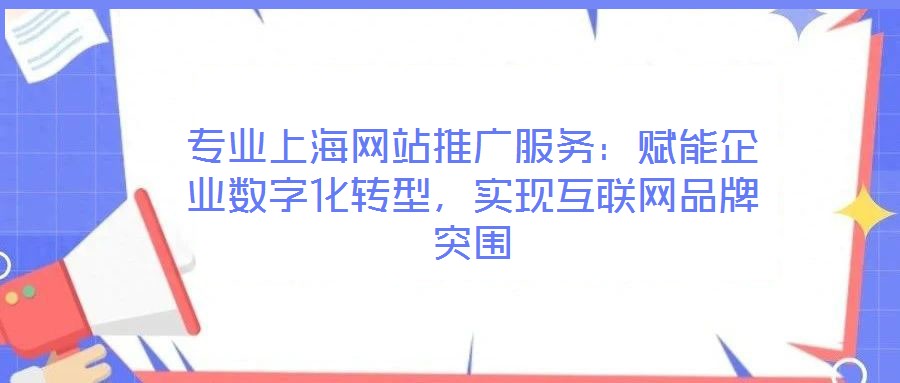 專業(yè)上海網(wǎng)站推廣服務(wù):賦能企業(yè)數(shù)字化轉(zhuǎn)型,實(shí)現(xiàn)互聯(lián)網(wǎng)品牌突圍