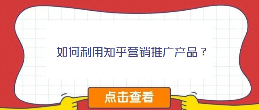 如何利用知乎營銷推廣產(chǎn)品?