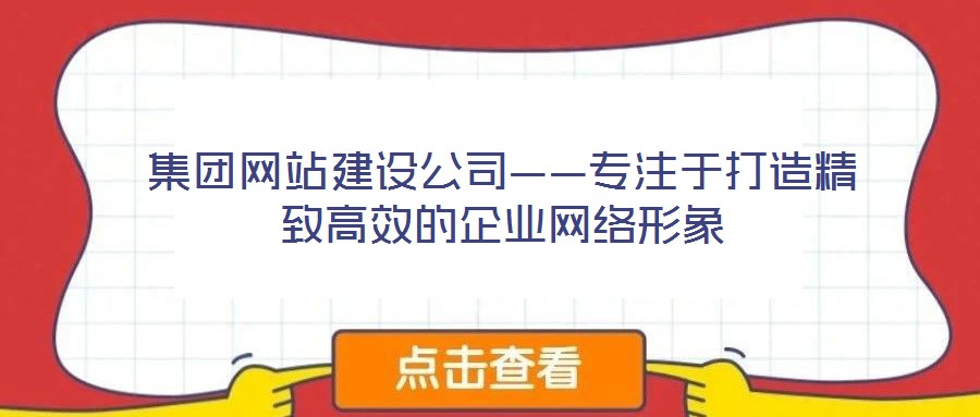 集團網站建設公司——專注于打造精致高效的企業(yè)網絡形象