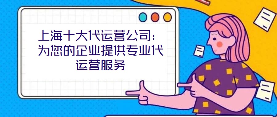 上海十大代運營公司:為您的企業(yè)提供專業(yè)代運營服務